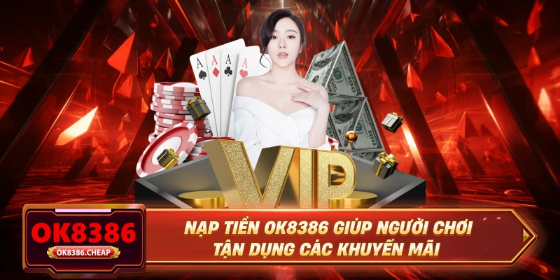 Nạp tiền OK8386 giúp người chơi tận dụng các khuyến mãi
