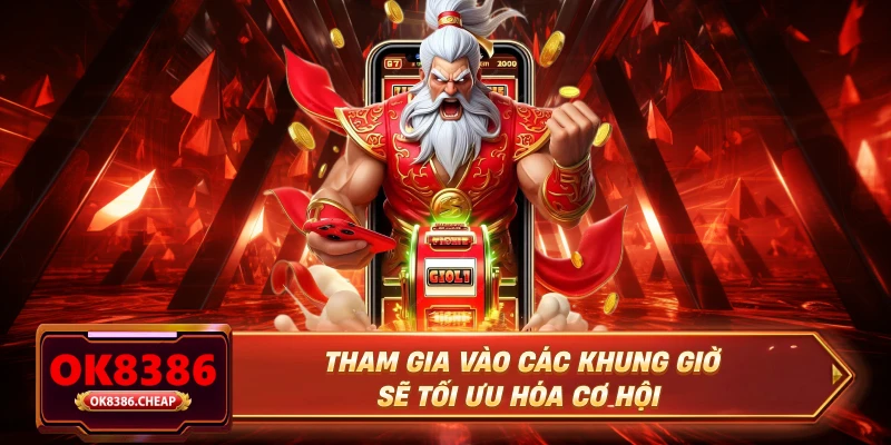 Tham gia vào các khung giờ  sẽ tối ưu hóa cơ hội