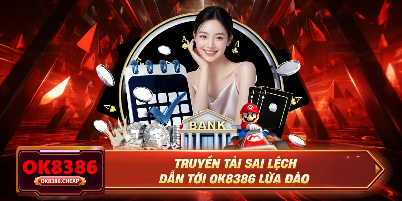 Truyền tải sai lệch dẫn tới OK8386 lừa đảo
